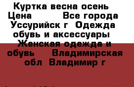 Куртка весна осень › Цена ­ 500 - Все города, Уссурийск г. Одежда, обувь и аксессуары » Женская одежда и обувь   . Владимирская обл.,Владимир г.